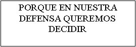 Cuadro de texto: PORQUE EN NUESTRA DEFENSA QUEREMOS DECIDIR