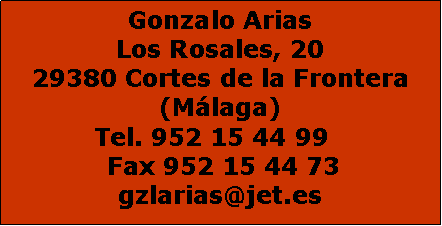 Cuadro de texto: Gonzalo Arias
Los Rosales, 20
29380 Cortes de la Frontera (Mlaga)
Tel. 952 15 44 99   Fax 952 15 44 73
gzlarias@jet.es