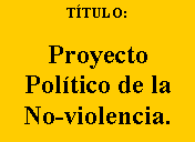 Cuadro de texto: TTULO: ProyectoPoltico de laNo-violencia.
