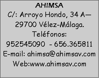 Cuadro de texto: AHIMSAC/: Arroyo Hondo, 34 A29700 Vlez-Mlaga. Telfonos: 952545090  - 656.365811 E-mail: ahimsa@ahimsav.com  Web:www.ahimsav.com